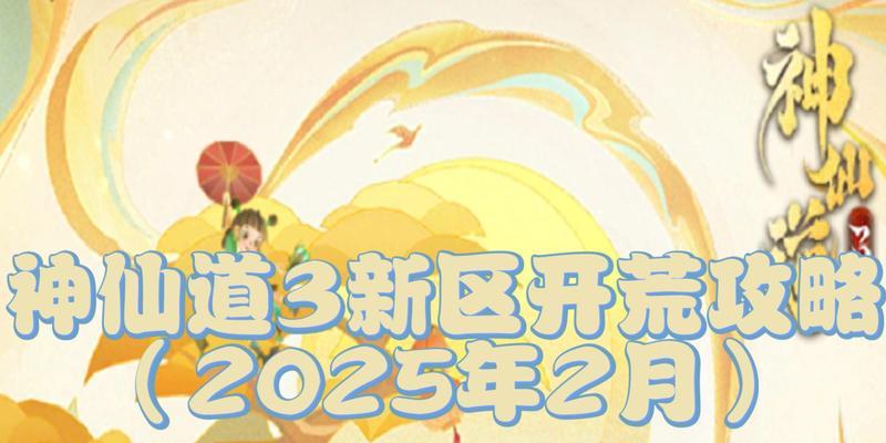 神仙道3前期玩法及2025年更新内容是什么？