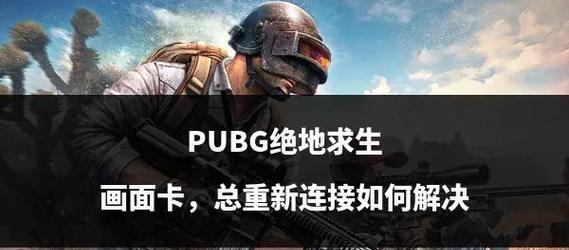 绝地求生卡顿问题如何解决？卡顿问题对游戏体验有何影响？