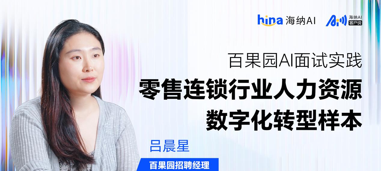 海纳 AI 客户说丨百果园 AI 面试实践：零售连锁行业人力资源数字化转型样本